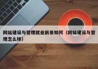 網(wǎng)站建設(shè)與管理就業(yè)前景如何（網(wǎng)站建設(shè)與管理怎么樣）